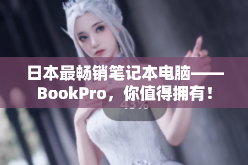 日本最畅销笔记本电脑——BookPro，你值得拥有！