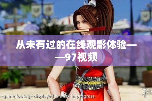 从未有过的在线观影体验——97视频