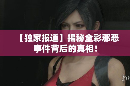【独家报道】揭秘全彩邪恶事件背后的真相！