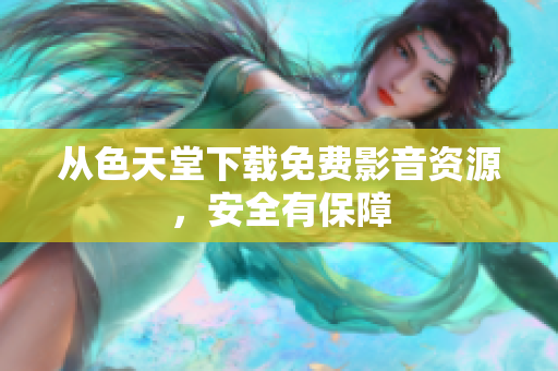 从色天堂下载免费影音资源，安全有保障