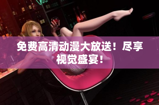 免费高清动漫大放送！尽享视觉盛宴！