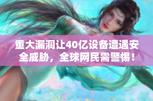 重大漏洞让40亿设备遭遇安全威胁，全球网民需警惕！