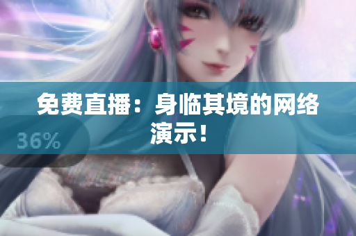 免费直播：身临其境的网络演示！