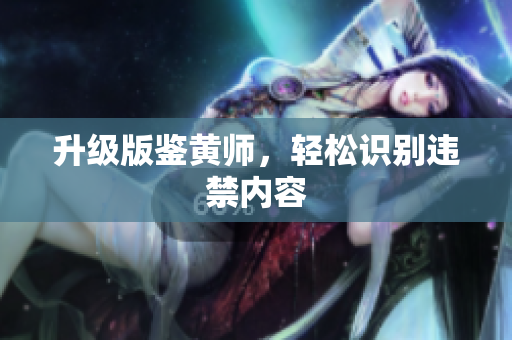 升级版鉴黄师，轻松识别违禁内容