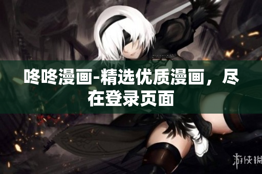 咚咚漫画-精选优质漫画，尽在登录页面
