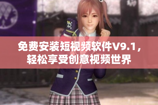 免费安装短视频软件V9.1，轻松享受创意视频世界