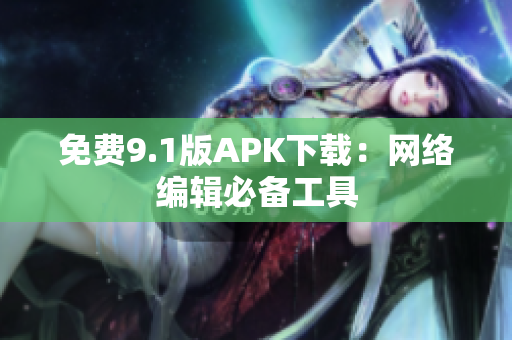 免费9.1版APK下载：网络编辑必备工具