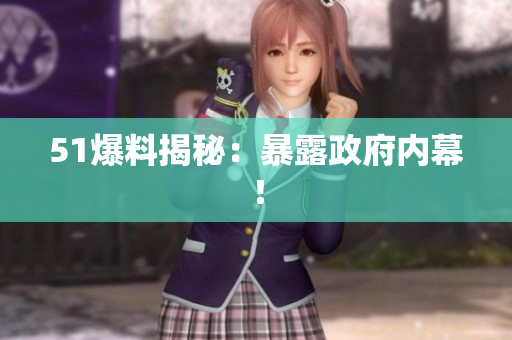 51爆料揭秘：暴露政府内幕！