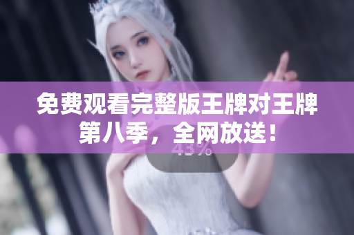 免费观看完整版王牌对王牌第八季，全网放送！