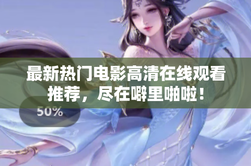 最新热门电影高清在线观看推荐，尽在噼里啪啦！