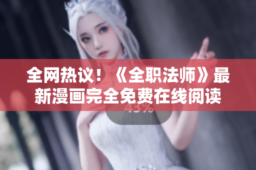 全网热议！《全职法师》最新漫画完全免费在线阅读