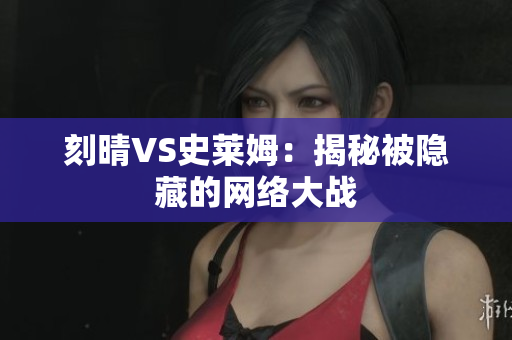 刻晴VS史莱姆：揭秘被隐藏的网络大战