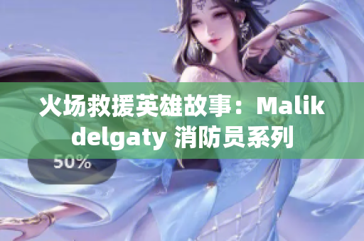 火场救援英雄故事：Malikdelgaty 消防员系列