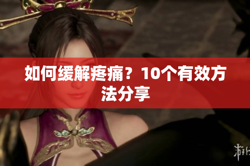 如何缓解疼痛？10个有效方法分享