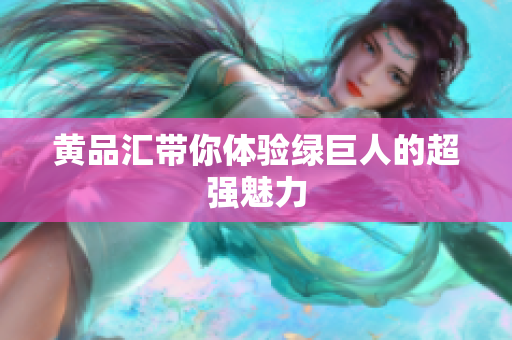 黄品汇带你体验绿巨人的超强魅力