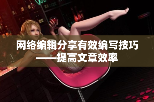 网络编辑分享有效编写技巧——提高文章效率