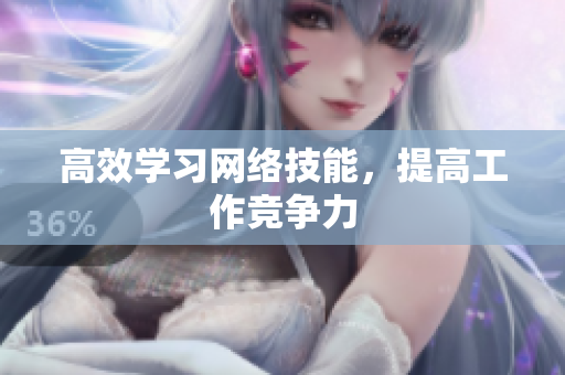 高效学习网络技能，提高工作竞争力