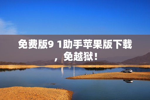免费版9 1助手苹果版下载，免越狱！
