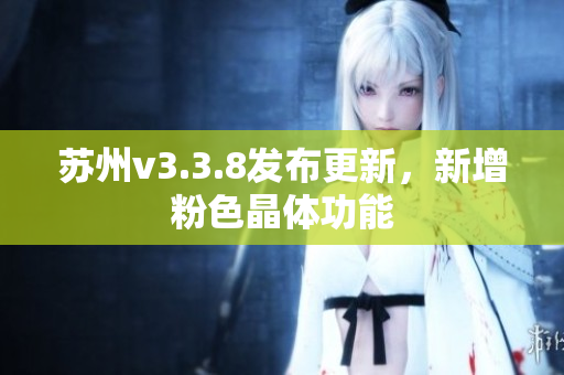 苏州v3.3.8发布更新，新增粉色晶体功能