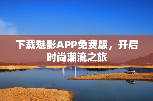 下载魅影APP免费版，开启时尚潮流之旅