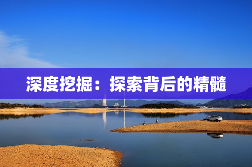 深度挖掘：探索背后的精髓