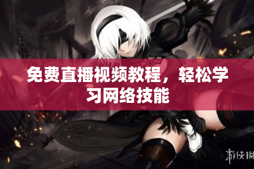免费直播视频教程，轻松学习网络技能