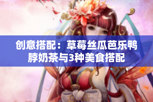 创意搭配：草莓丝瓜芭乐鸭脖奶茶与3种美食搭配