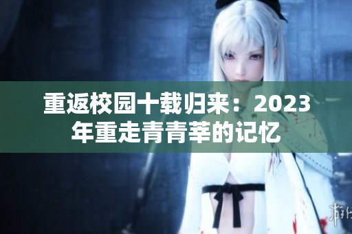 重返校园十载归来：2023年重走青青莘的记忆
