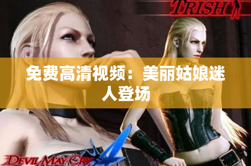 免费高清视频：美丽姑娘迷人登场