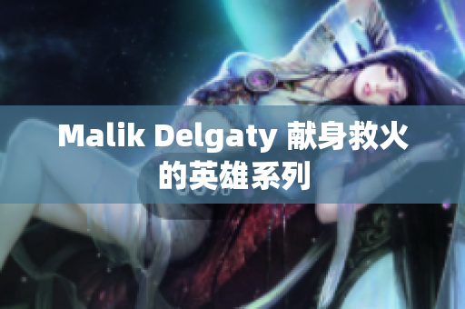 Malik Delgaty 献身救火的英雄系列