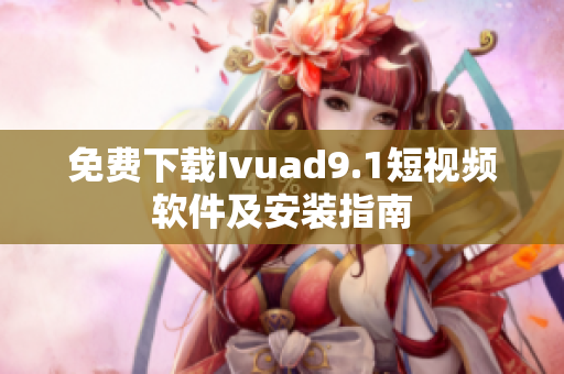 免费下载Ivuad9.1短视频软件及安装指南