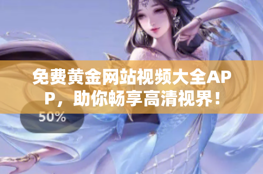 免费黄金网站视频大全APP，助你畅享高清视界！