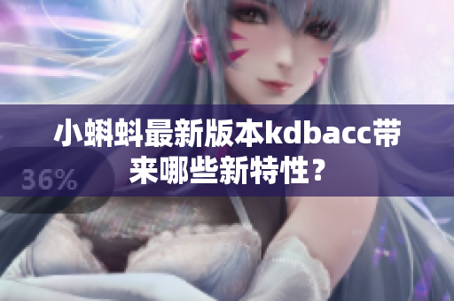 小蝌蚪最新版本kdbacc带来哪些新特性？