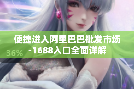 便捷进入阿里巴巴批发市场-1688入口全面详解