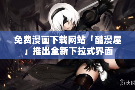 免费漫画下载网站「酷漫屋」推出全新下拉式界面