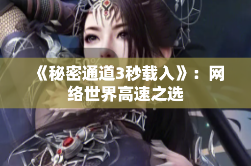 《秘密通道3秒载入》：网络世界高速之选