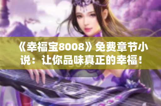 《幸福宝8008》免费章节小说：让你品味真正的幸福！
