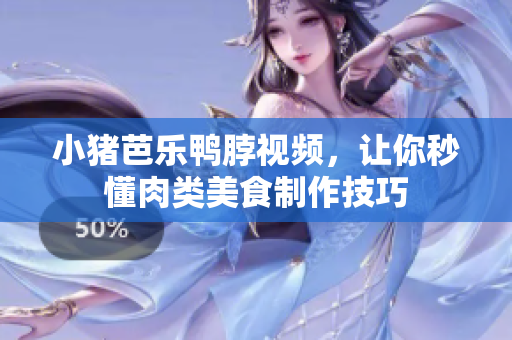 小猪芭乐鸭脖视频，让你秒懂肉类美食制作技巧