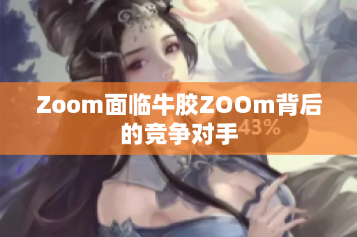 Zoom面临牛胶ZOOm背后的竞争对手