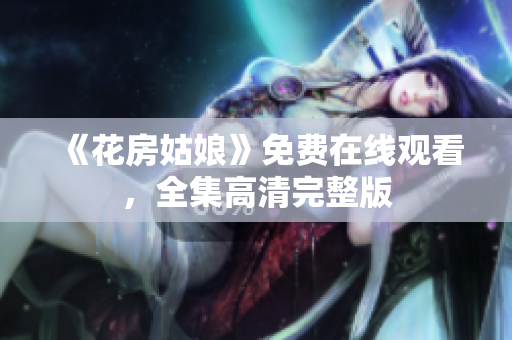 《花房姑娘》免费在线观看，全集高清完整版