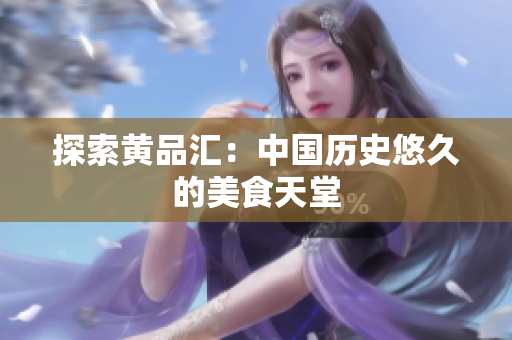 探索黄品汇：中国历史悠久的美食天堂