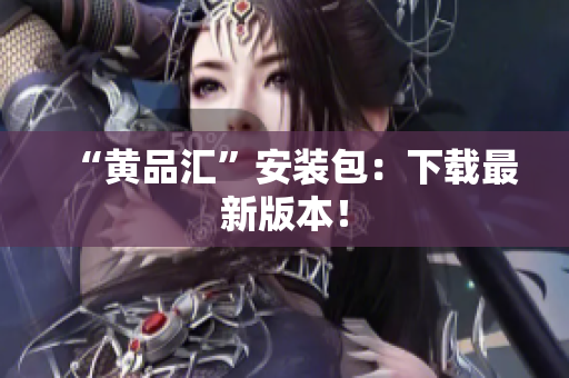 “黄品汇”安装包：下载最新版本！