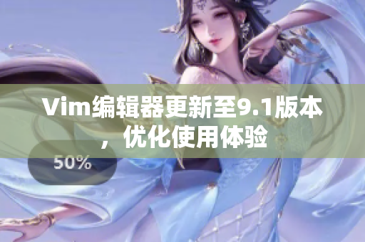 Vim编辑器更新至9.1版本，优化使用体验
