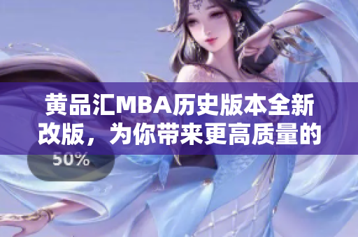 黄品汇MBA历史版本全新改版，为你带来更高质量的学习体验