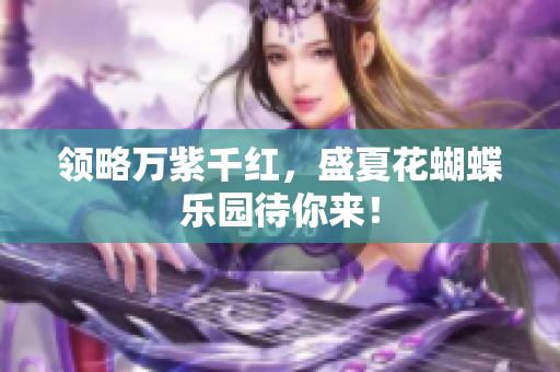领略万紫千红，盛夏花蝴蝶乐园待你来！