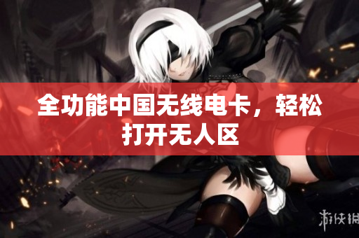 全功能中国无线电卡，轻松打开无人区