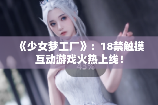 《少女梦工厂》：18禁触摸互动游戏火热上线！