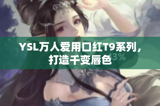 YSL万人爱用口红T9系列，打造千变唇色