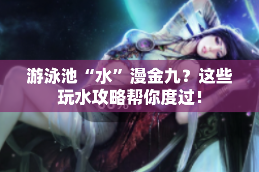 游泳池“水”漫金九？这些玩水攻略帮你度过！