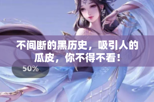 不间断的黑历史，吸引人的瓜皮，你不得不看！